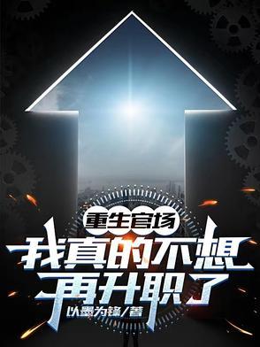 重生官场:我真的不想再升职了 重生官场:我真的不想再升职了