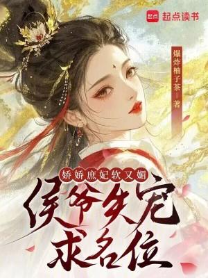 娇娇庶妃软又媚,侯爷失宠求名位 娇娇庶妃软又媚,侯爷失宠求名位