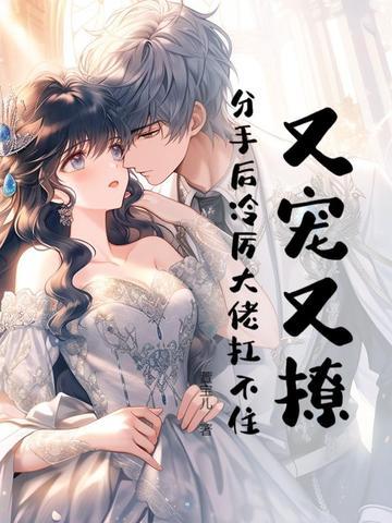又宠又撩,分手后冷厉大佬扛不住! 又宠又撩,分手后冷厉大佬扛不住!